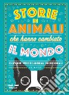 Storie di animali che hanno cambiato il mondo. 50 storie vere di animali eccezionali libro