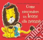 Come nascondere un leone alla nonna. Nuova ediz. libro