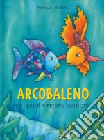 Arcobaleno non puoi vincere sempre! Ediz. a colori libro