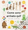 Come sono arrivato qui? Ediz. a colori libro