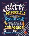 Gatti ribelli. Storie vere di felini coraggiosi libro