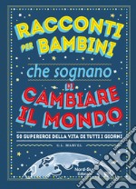 Racconti per bambini che sognano di cambiare il mondo. 50 supereroi della vita di tutti i giorni libro