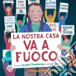 La nostra casa va a fuoco. La voce di Greta Thunberg per salvare il pianeta. Ediz. a colori libro