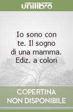 Io sono con te. Il sogno di una mamma. Ediz. a colori