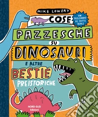 Cose pazzesche su dinosauri e altre bestie preistoriche libro