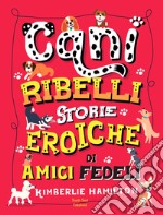 Cani ribelli. Storie eroiche di amici fedeli