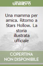 Una mamma per amica. Ritorno a Stars Hollow. La storia illustrata ufficiale libro