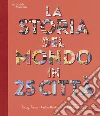 La storia del mondo in 25 città. Ediz. a colori libro