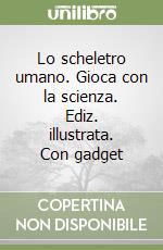 Lo scheletro umano. Gioca con la scienza. Ediz. illustrata. Con gadget libro