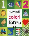 Numeri, colori, forme. Ediz. illustrata libro