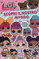 Scopri il nostro mondo. L.O.L. Surprise! libro