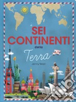 I sei continenti della terra. Ediz. a colori libro