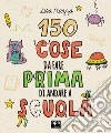 150 cose da fare prima di andare a scuola. Ediz. illustrata libro