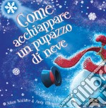 Come acchiappare un pupazzo di neve. Ediz. a colori libro