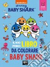 Il mio primo libro da colorare di Baby Shark. Ediz. a colori libro