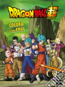 Colora i tuoi eroi. Dragon Ball. Ediz. a colori
