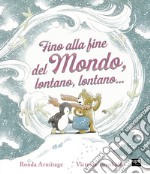 Fino alla fine del mondo, lontano, lontano.... Ediz. a colori libro