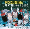 La piccolissima Yak. Il fratellino nuovo. Ediz. a colori libro