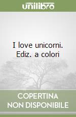 I love unicorni. Ediz. a colori libro