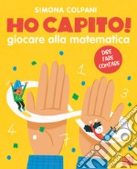 Ho capito! Giocare alla matematica. Ediz. a colori libro