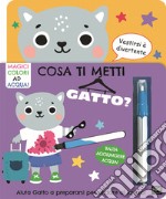 Cosa ti metti gatto? Ediz. a colori. Con pennarello magico libro