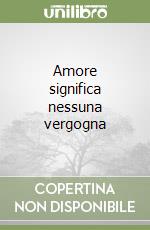 Amore significa nessuna vergogna libro