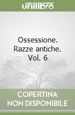 Ossessione. Razze antiche. Vol. 6