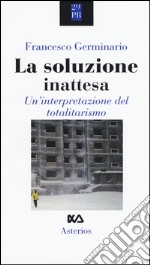 La soluzione inattesa. Un'interpretazione del totalitarismo libro