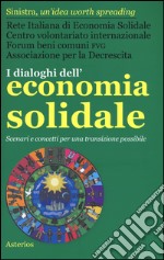 I dialoghi dell'economia solidale. Scenari e concetti per una transizione possibile libro