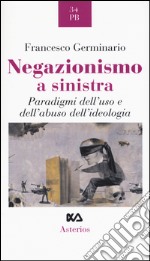 Negazionismo a sinistra. Paradigmi dell'uso e dell'abuso dell'ideologia