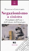 Negazionismo a sinistra. Paradigmi dell'uso e dell'abuso dell'ideologia libro