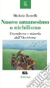 Nuovo umanesimo o nichilismo. Grandezza e miseria dell'Occidente libro di Borrelli Michele