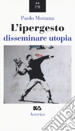 L'ipergesto. Disseminare utopia libro