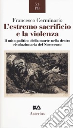 L'estremo sacrificio e la violenza. Il mito politico della morte nella destra rivoluzionaria del Novecento libro