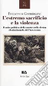 L'estremo sacrificio e la violenza. Il mito politico della morte nella destra rivoluzionaria del Novecento libro