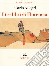 I tre libri di Florencia libro di Allegri Carlo