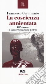 La coscienza annientata. Il presente e la mercificazione dell'Io libro