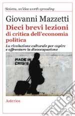 Dieci brevi lezioni di critica dell'economia politica. La rivoluzione culturale per capire e affrontare la disoccupazione libro