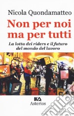 Non per noi ma per tutti. La lotta dei riders e il futuro del mondo del lavoro libro