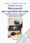 Strumenti per i giardini del cielo. Strumenti per i giardini del cielo. Materiali per le classi, per i musei, per i parchi, per la formazione degli insegnanti e degli animatori culturali libro di Lanciano Nicoletta