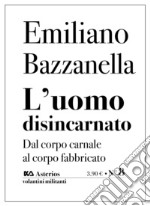 L'uomo disincarnato. Dal corpo carnale al corpo fabbricato libro