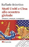 Stati Uniti e Cina allo scontro globale. Strutture, strategie, contingenze libro di Sciortino Raffaele