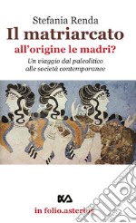 Il matriarcato. All'origine le madri? Un viaggio dal paleolitico alle società contemporanee