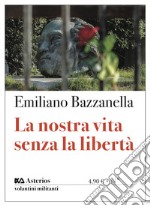 La nostra vita senza la libertà libro