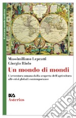 Un mondo di mondi. L'avventura umana dalla scoperta dell'agricoltura alle crisi globali contemporanee