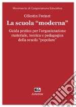 La scuola «moderna». Guida pratica per l'organizzazione materiale, tecnica e pedagogica della scuola «popolare» libro