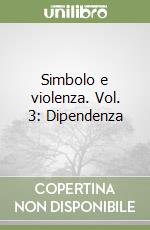 Simbolo e violenza. Vol. 3: Dipendenza libro