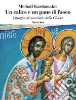 Un calice e un pane di fuoco. Liturgia ed eucaristia della Chiesa libro