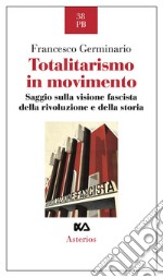 Totalitarismo in movimento. Saggio sulla visione fascista della rivoluzione e della storia libro