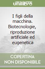 I figli della macchina. Biotecnologie, riproduzione artificiale ed eugenetica libro